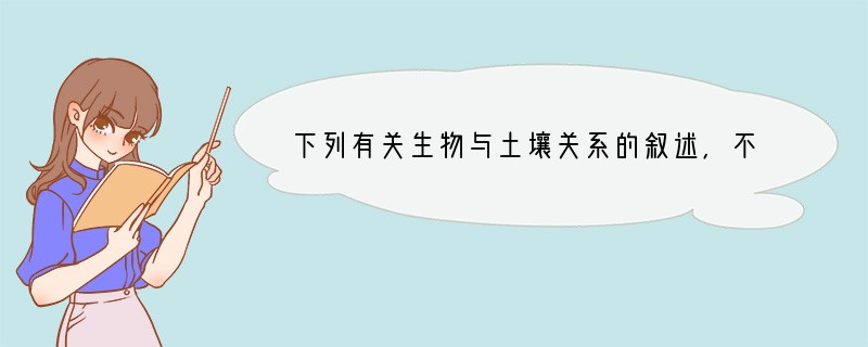 下列有关生物与土壤关系的叙述，不正确的是[ ]A、生物是土壤有机质的来源 B、生物是